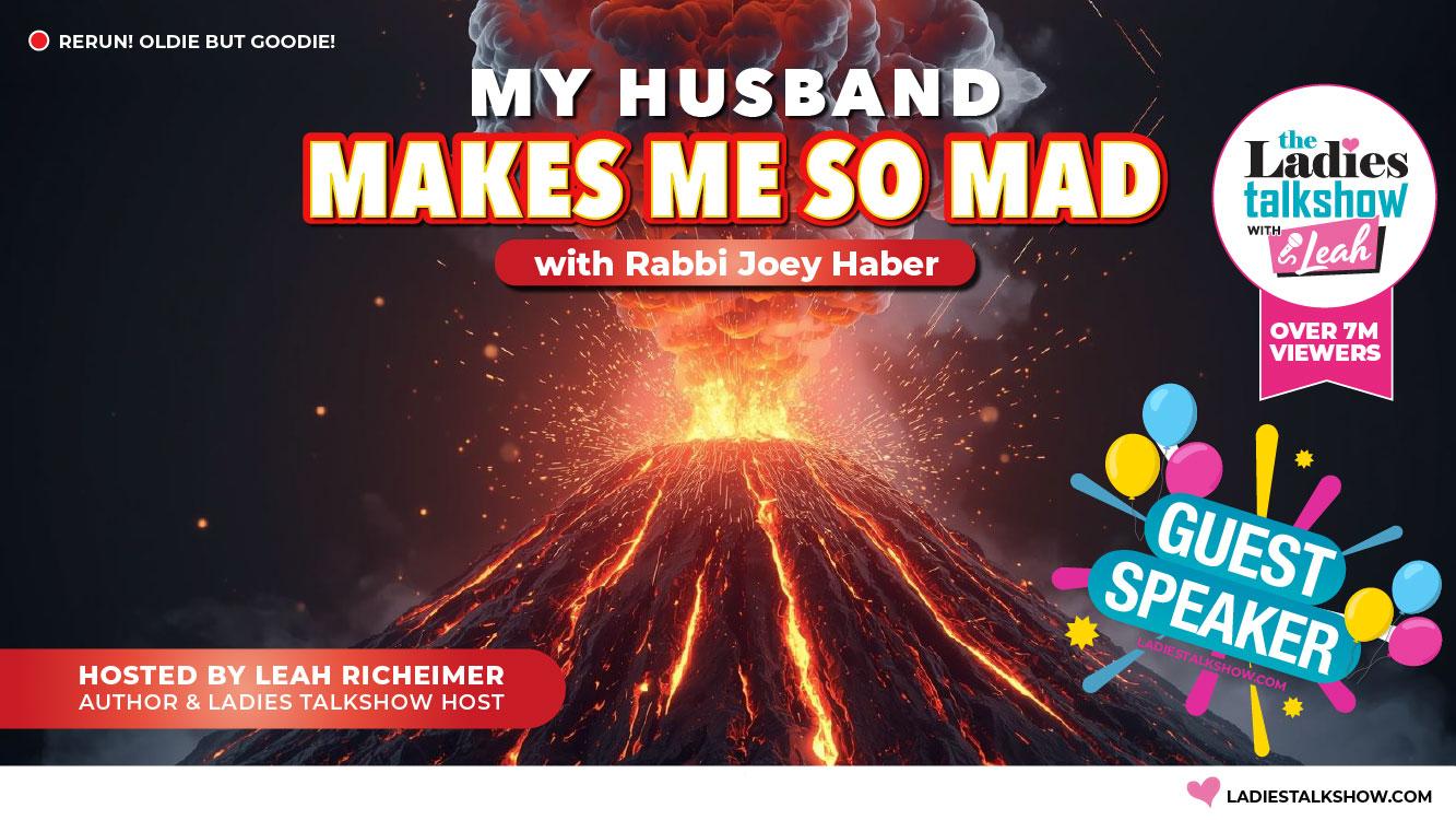 Ladies Talkshow w/Leah: "My Husband Makes Me So Mad!" - Rabbi Joey Haber