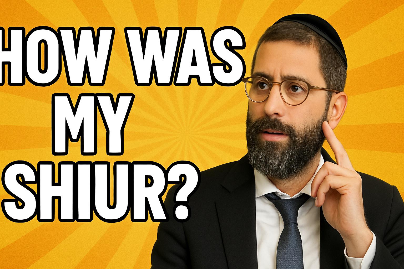 How Was My Shiur?
