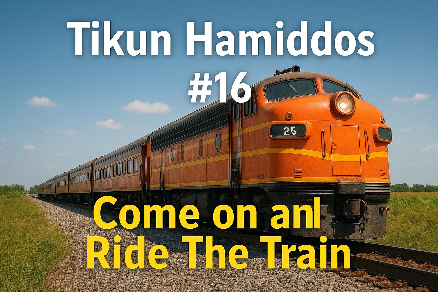 Tikun Hamiddos #16: Come On and Ride The Train
