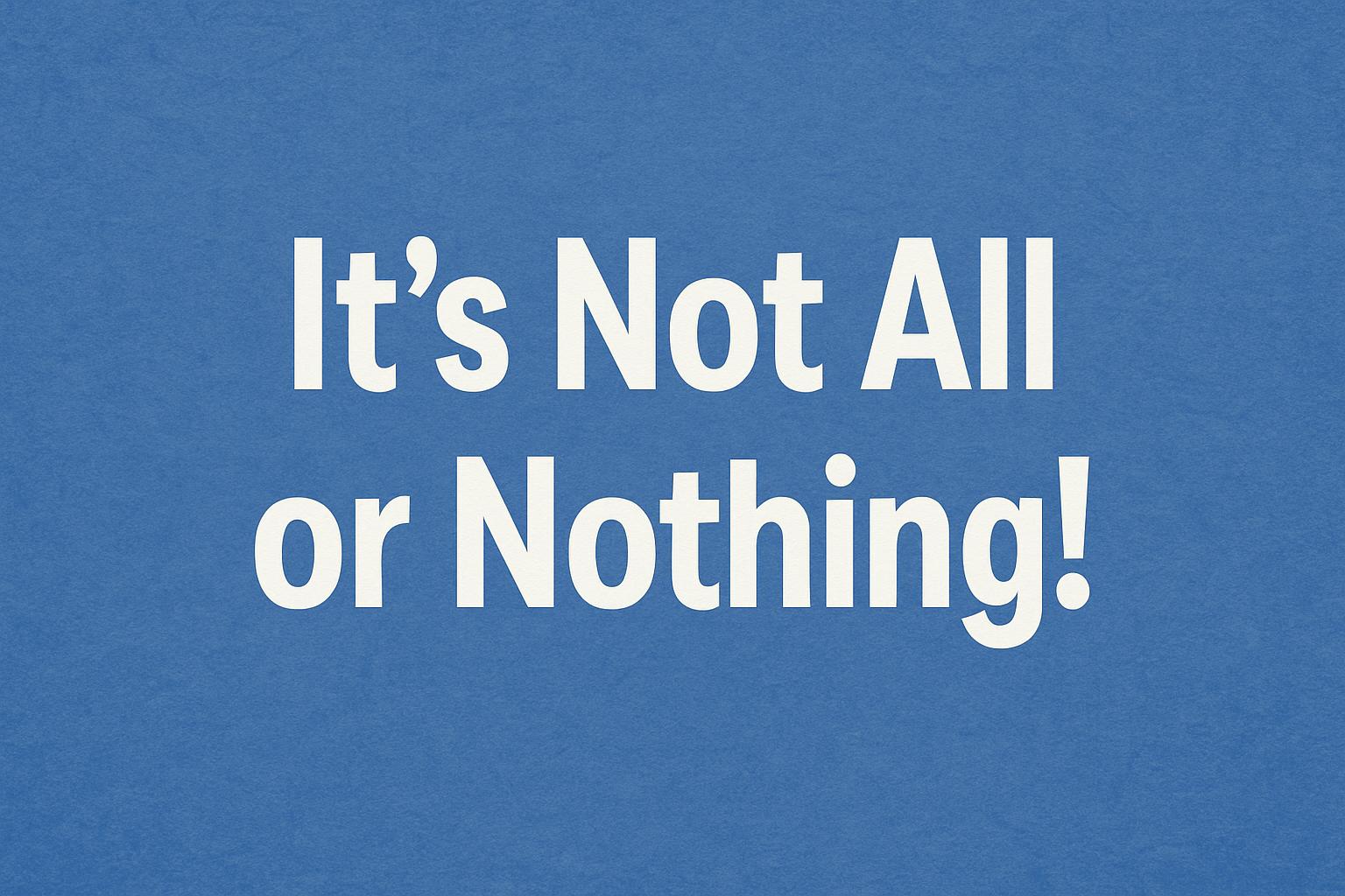 It’s Not All or Nothing! 