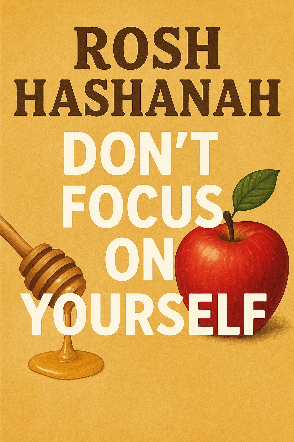 Rosh Hashana; Don’t Focus On Yourself