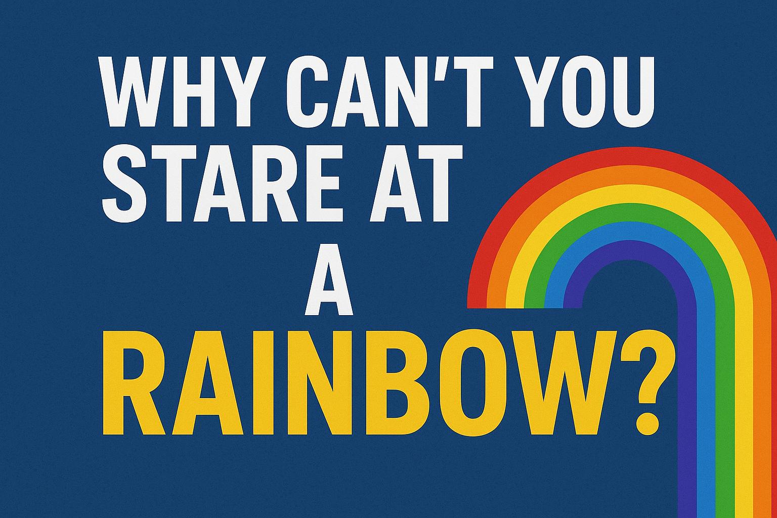 The Real Reason You Can’t You Stare At A Rainbow