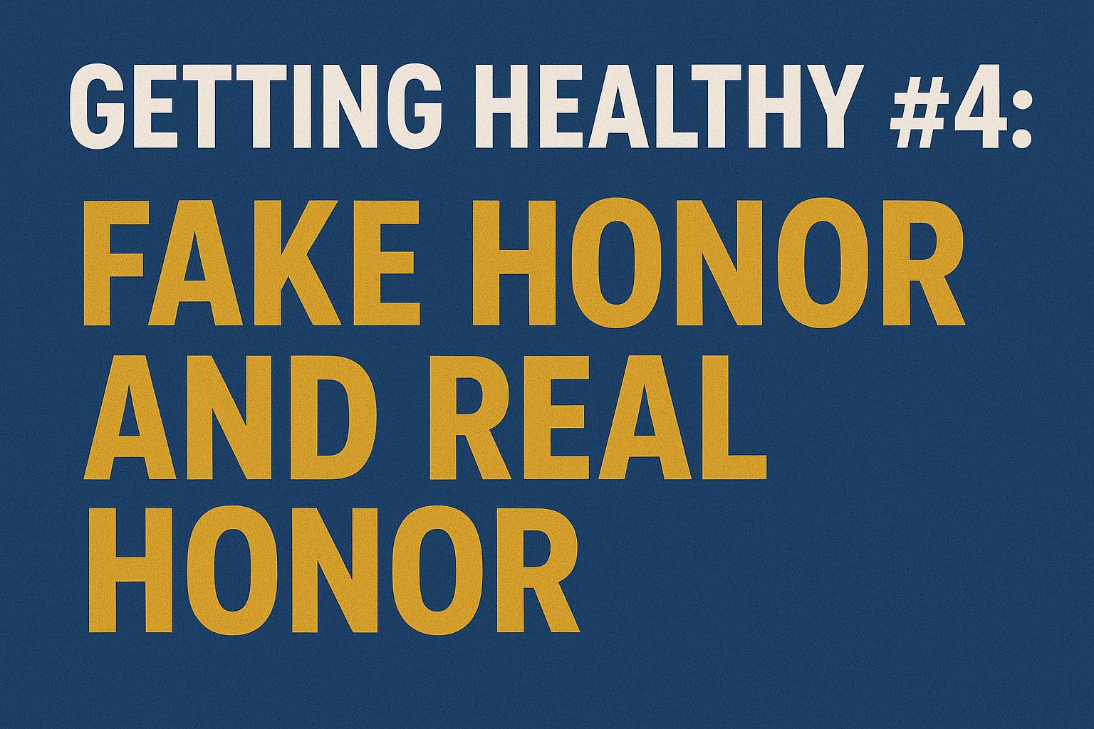 Getting Healthy #4: Fake Honor and Real Honor