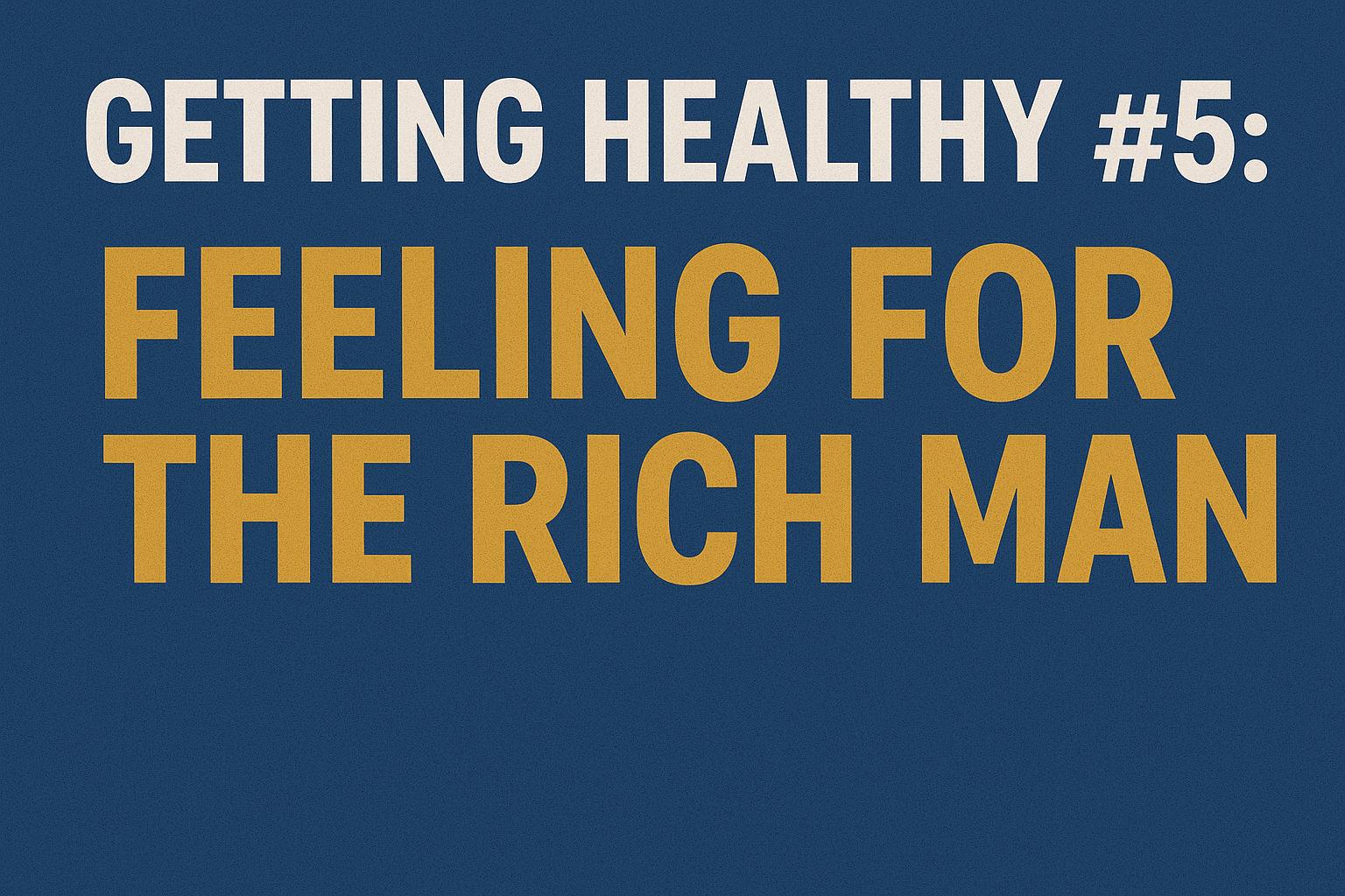 Getting Healthy #5: Feeling For The Rich Man