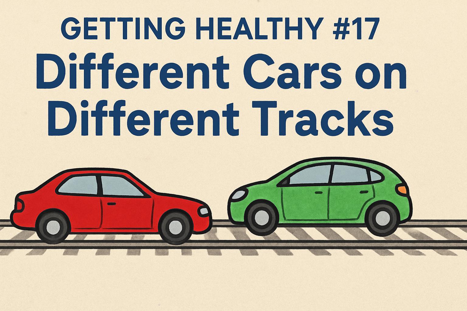 Getting Healthy #17: Different Cars on Different Tracks