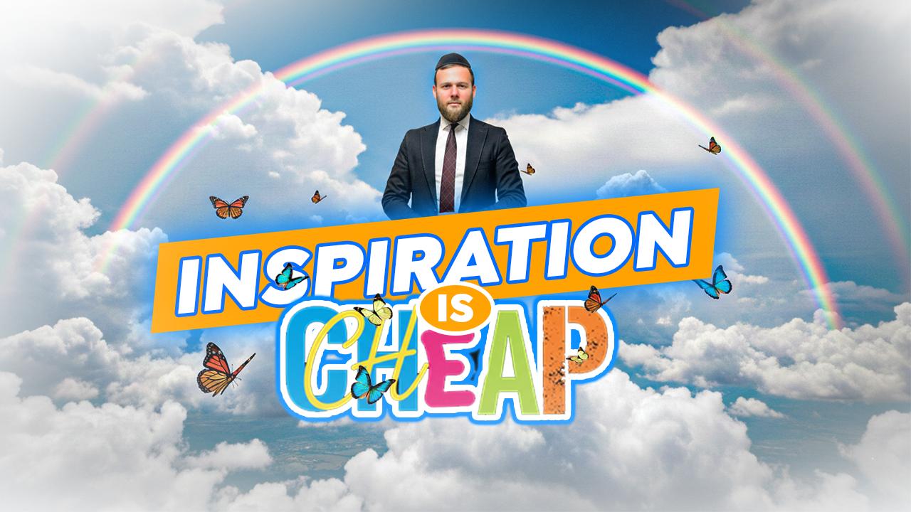 INSPIRATION IS CHEAP - Beshalach On Fire 