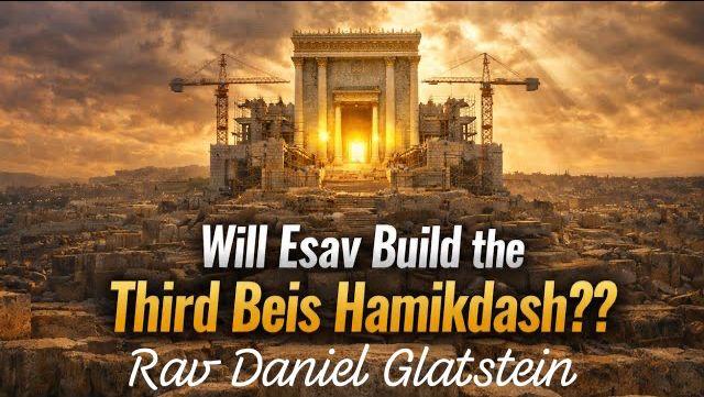 Will Esav Help Build the 3rd Beis Hamikdash?