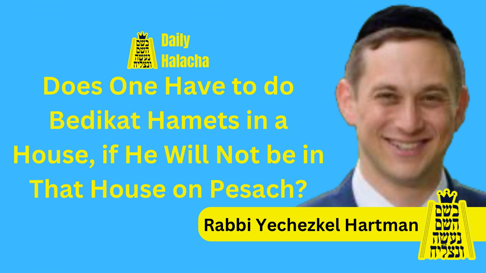 BHP Daily Halacha - Does One Have to do Bedikat Hamets in a House, if He Will Not be in That House on Pesach?