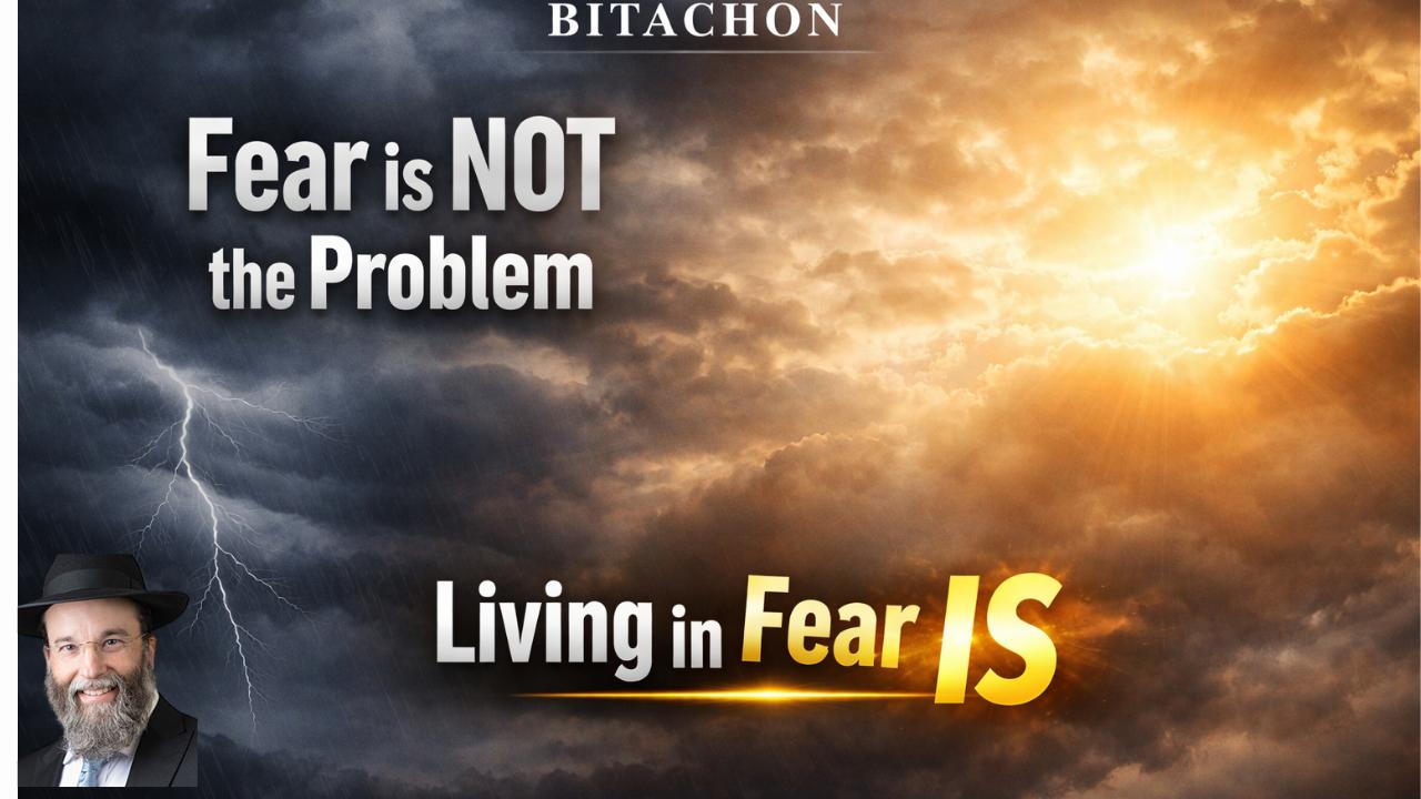 Bitachon:  Fear Is Not the Problem — Living in Fear Is