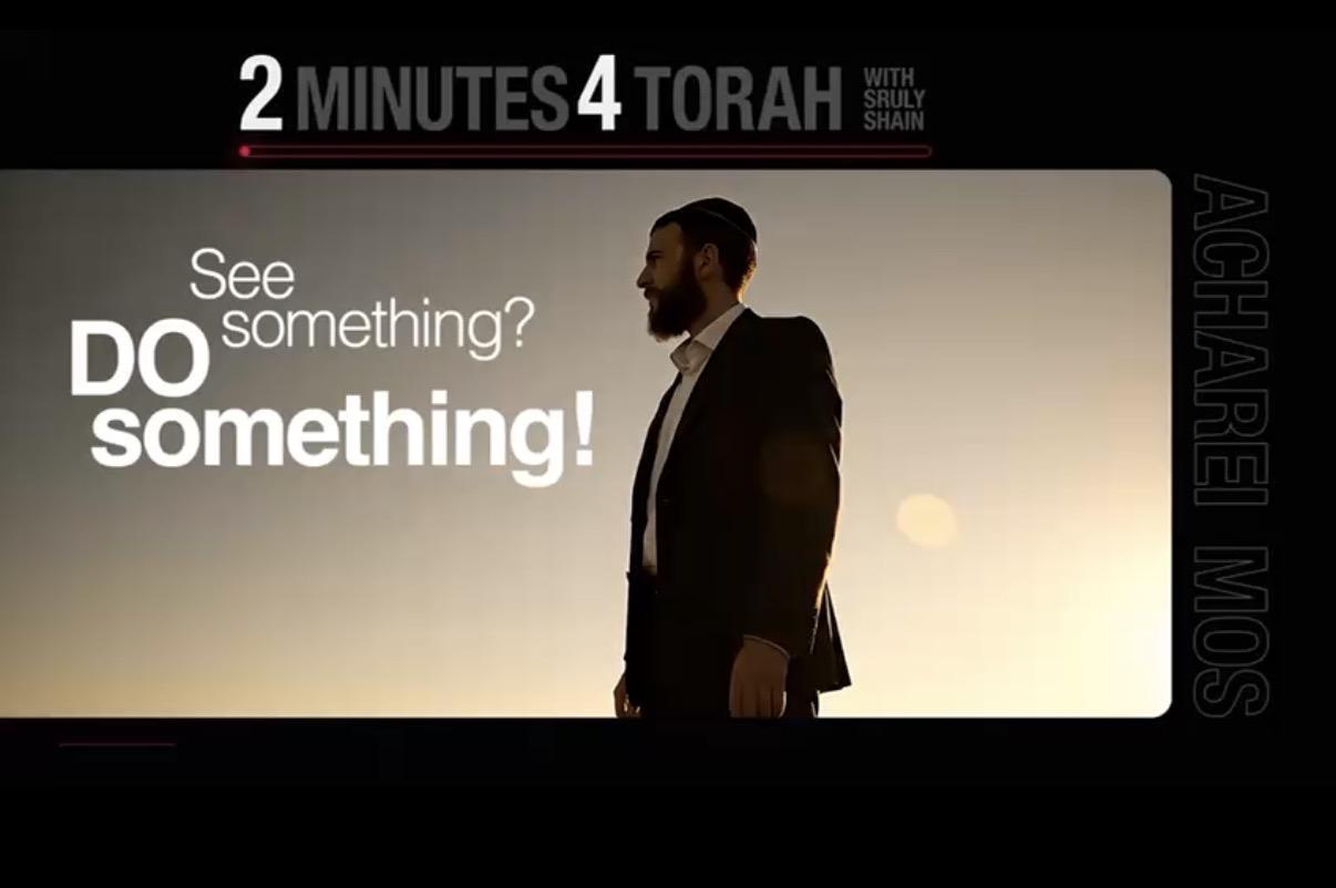Acharei Mos: See something, Do something 